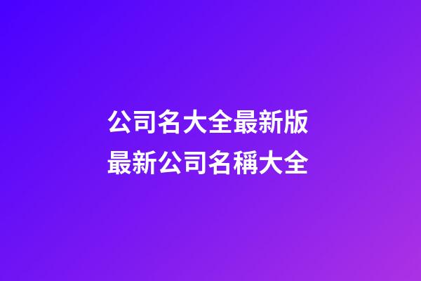 公司名大全最新版 最新公司名稱大全-第1張-公司起名-玄機派